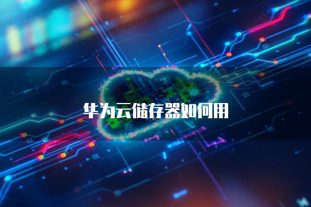 华为云储存器如何用
