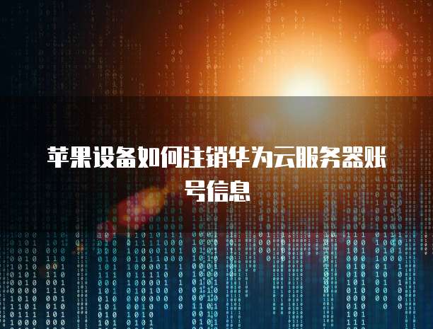 苹果设备如何注销华为云服务器账号信息