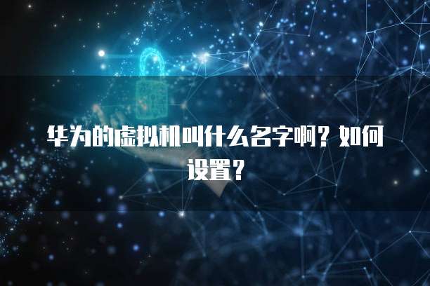 华为的虚拟机叫什么名字啊？如何设置？