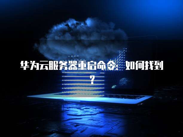 华为云服务器重启命令：如何找到？