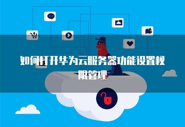 如何打开华为云服务器功能设置权限管理