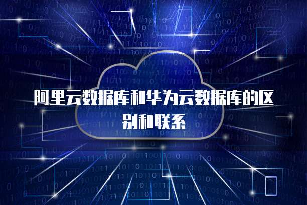 阿里云数据库和华为云数据库的区别和联系