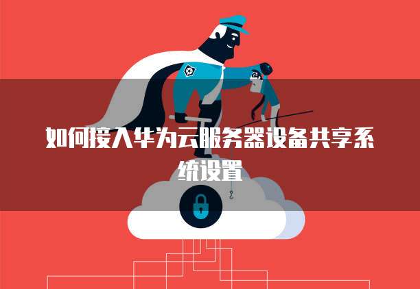 如何接入华为云服务器设备共享系统设置