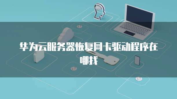 华为云服务器恢复网卡驱动程序在哪找
