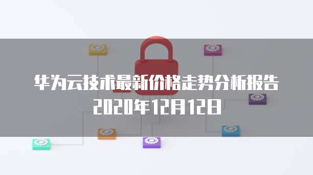 华为云技术最新价格走势分析报告2020年12月12日