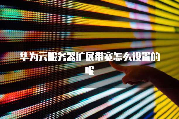 华为云服务器扩展带宽怎么设置的呢