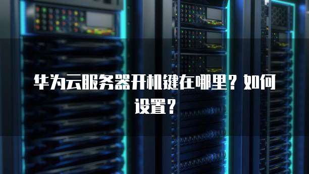 华为云服务器开机键在哪里？如何设置？