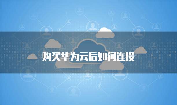 购买华为云后如何连接