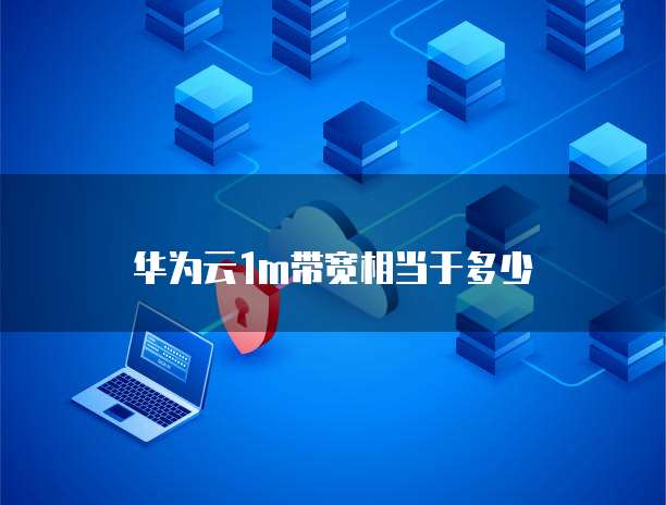 华为云1m带宽相当于多少