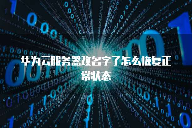 华为云服务器改名字了怎么恢复正常状态