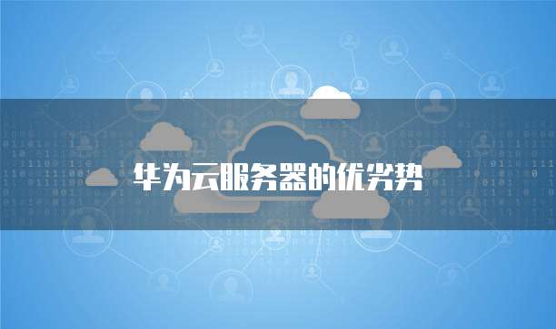 华为云服务器的优劣势