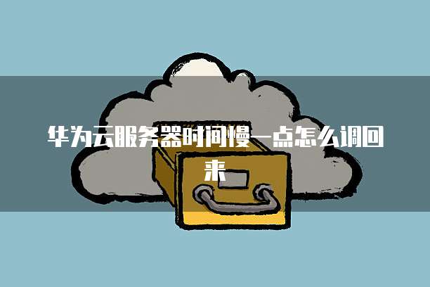 华为云服务器时间慢一点怎么调回来