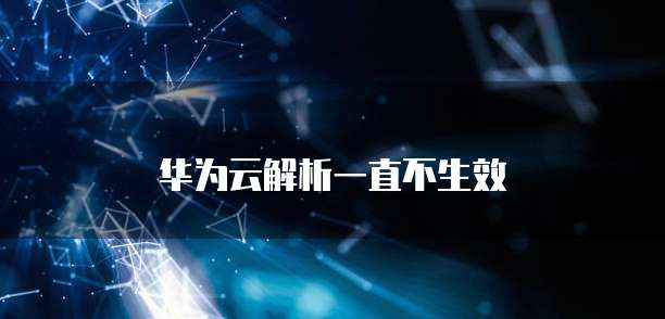 华为云解析一直不生效