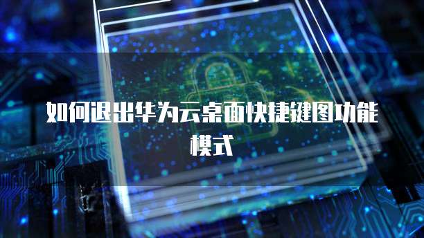 如何退出华为云桌面快捷键图功能模式