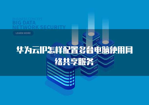 华为云IP怎样配置多台电脑使用网络共享服务
