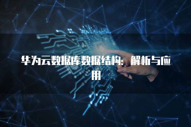 华为云数据库数据结构：解析与应用