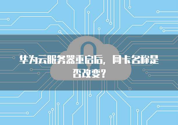 华为云服务器重启后，网卡名称是否改变？