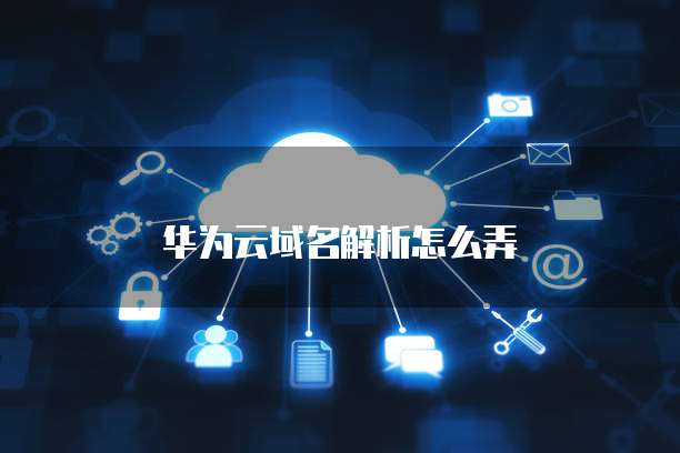 华为云域名解析怎么弄