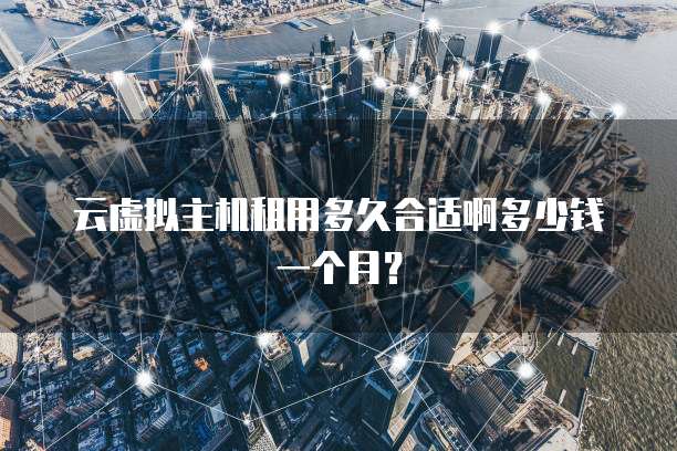 云虚拟主机租用多久合适啊多少钱一个月？