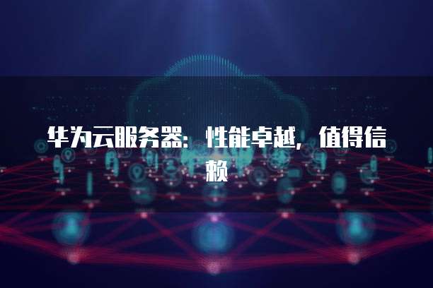 华为云服务器：性能卓越，值得信赖