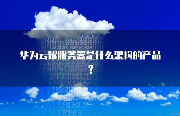 华为云耀服务器是什么架构的产品？