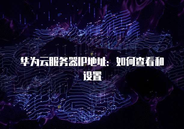 华为云服务器IP地址：如何查看和设置