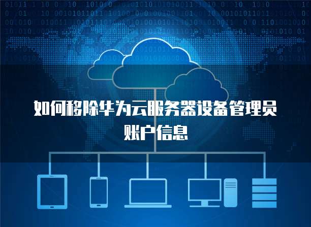 如何移除华为云服务器设备管理员账户信息
