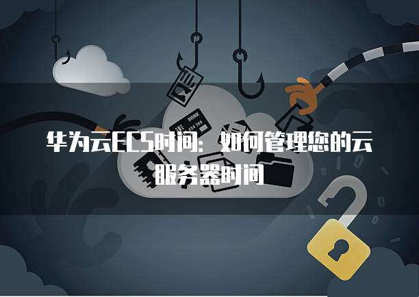 华为云ECS时间：如何管理您的云服务器时间