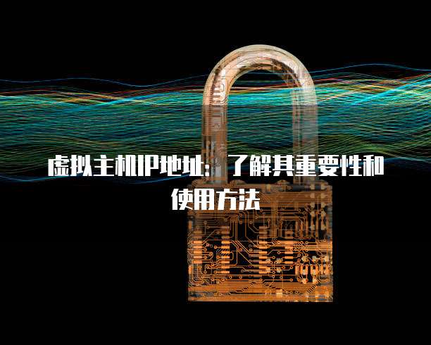 虚拟主机IP地址：了解其重要性和使用方法