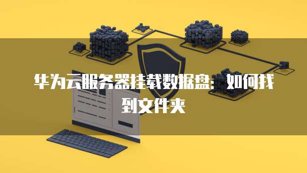 华为云服务器挂载数据盘：如何找到文件夹