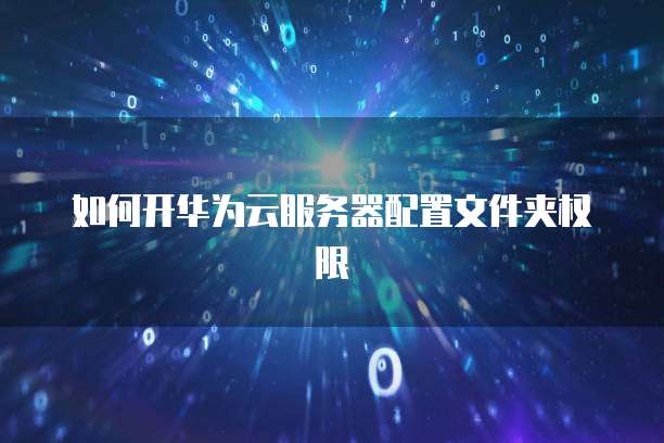 如何开华为云服务器配置文件夹权限