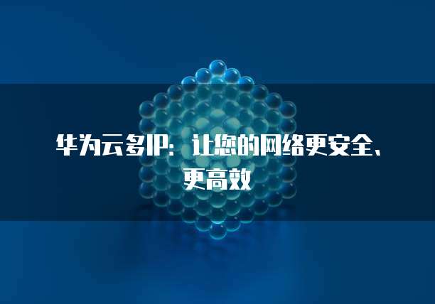 华为云多IP：让您的网络更安全、更高效