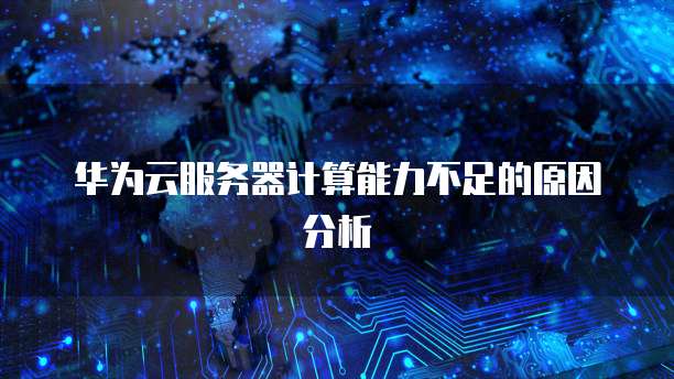 华为云服务器计算能力不足的原因分析