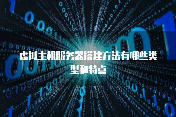 虚拟主机服务器搭建方法有哪些类型和特点