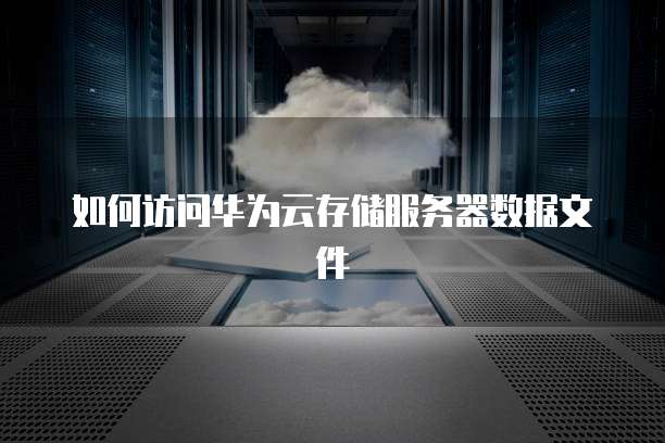 如何访问华为云存储服务器数据文件