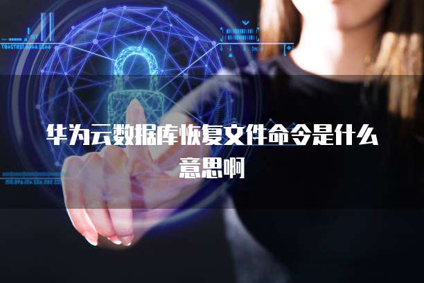 华为云数据库恢复文件命令是什么意思啊