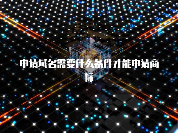 申请域名需要什么条件才能申请商标