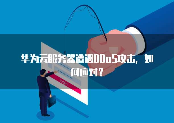 华为云服务器遭遇DDoS攻击，如何应对？