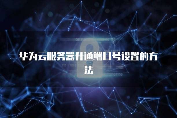 华为云服务器开通端口号设置的方法