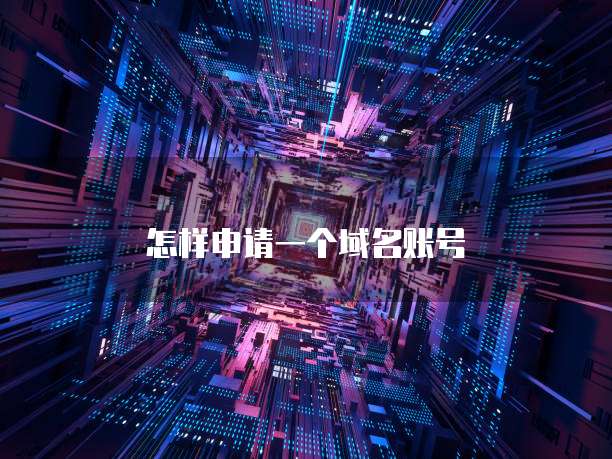 怎样申请一个域名账号