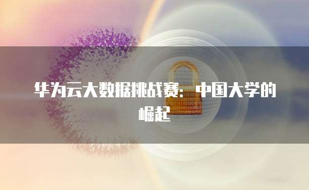 华为云大数据挑战赛：中国大学的崛起