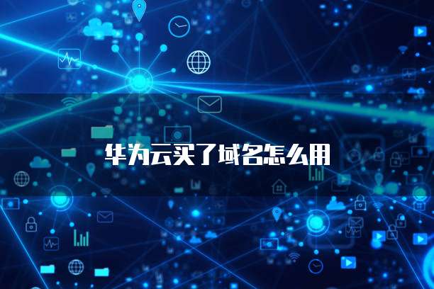 华为云买了域名怎么用