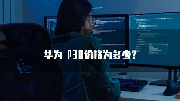 华为卩30价格为多少？