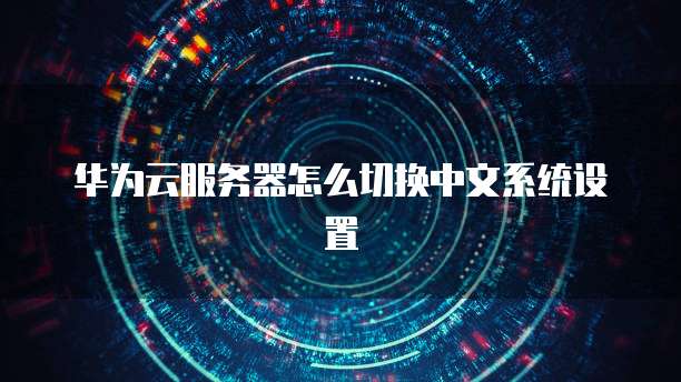 华为云服务器怎么切换中文系统设置