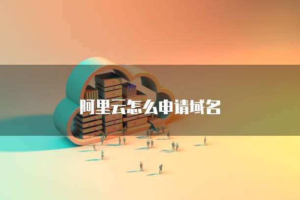 阿里云怎么申请域名