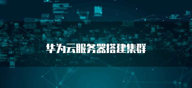 华为云服务器搭建集群