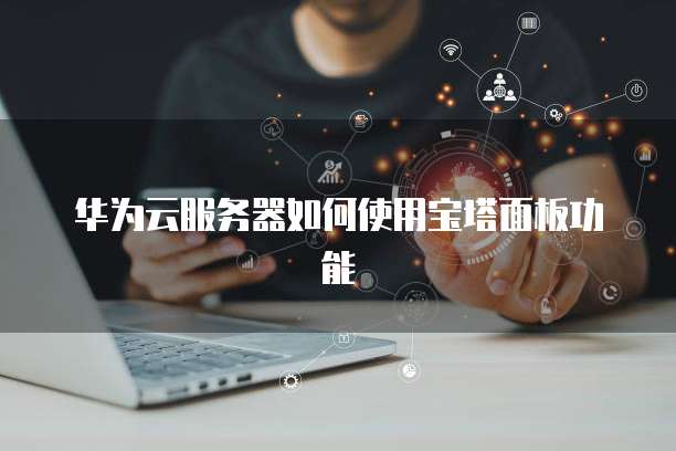 华为云服务器如何使用宝塔面板功能