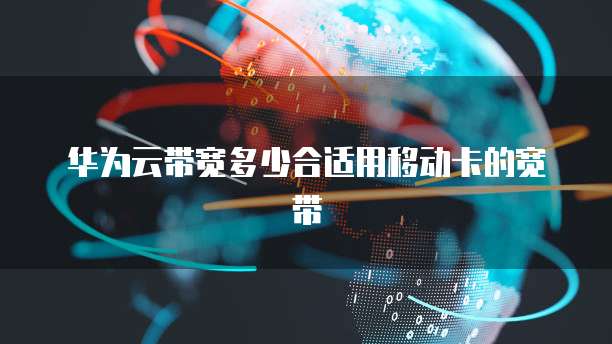 华为云带宽多少合适用移动卡的宽带