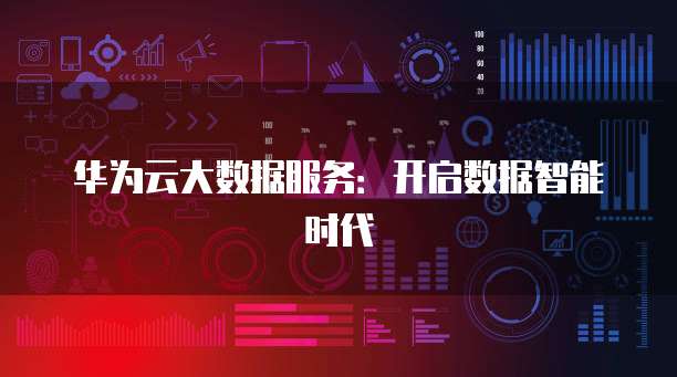 华为云大数据服务：开启数据智能时代