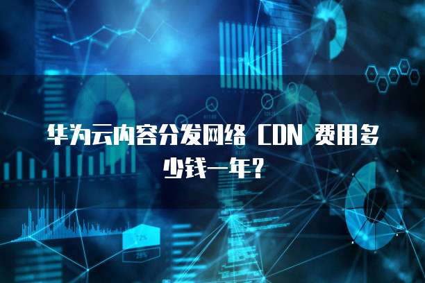 华为云内容分发网络 CDN 费用多少钱一年？